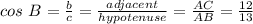 cos\ B = \frac{b}{c} = \frac{adjacent}{hypotenuse} = \frac{AC}{AB} = \frac{12}{13}