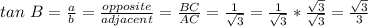 tan\ B = \frac{a}{b} = \frac{opposite}{adjacent} = \frac{BC}{AC} = \frac{1}{\sqrt{3}} = \frac{1}{\sqrt{3}} * \frac{\sqrt{3}}{\sqrt{3}} = \frac{\sqrt{3}}{3}