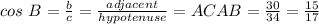 cos\ B = \frac{b}{c} = \frac{adjacent}{hypotenuse} = \fac{AC}{AB} = \frac{30}{34} = \frac{15}{17}