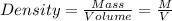 Density = \frac{Mass}{Volume} = \frac{M}{V}