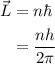 \begin{aligned}\vec L&=n\hbar\\&=\dfrac{{nh}}{{2\pi}}\\\end{aligned}