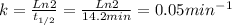 k = \frac{Ln 2}{t_{1/2}}  = \frac{Ln 2}{14.2min} = 0.05 min^{-1}