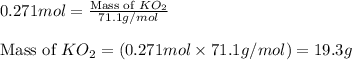 0.271mol=\frac{\text{Mass of }KO_2}{71.1g/mol}\\\\\text{Mass of }KO_2=(0.271mol\times 71.1g/mol)=19.3g