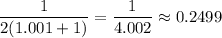 \dfrac{1}{2(1.001+1)}=\dfrac{1}{4.002}\approx 0.2499