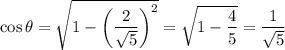 \cos\theta=\sqrt{1-\left(\dfrac2{\sqrt5}\right)^2}=\sqrt{1-\dfrac45}=\dfrac1{\sqrt5}