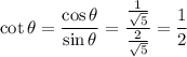 \cot\theta=\dfrac{\cos\theta}{\sin\theta}=\dfrac{\frac1{\sqrt5}}{\frac2{\sqrt5}}=\dfrac12