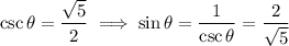 \csc\theta=\dfrac{\sqrt5}2\implies \sin\theta=\dfrac1{\csc\theta}=\dfrac2{\sqrt5}