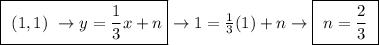 \boxed{ \ (1, 1) \ \rightarrow y = \frac{1}{3}x + n} \rightarrow 1 = \frac{1}{3}(1) + n \rightarrow \boxed{ \ n = \frac{2}{3} \ }