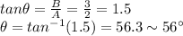 tan \theta = \frac{B}{A}=\frac{3}{2}=1.5\\\theta = tan^{-1}(1.5)=56.3 \sim 56^{\circ}