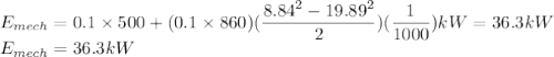 E_{mech} = 0.1 \times 500 + (0.1 \times 860)(\dfrac {8.84^2 - 19.89^2}2)(\dfrac 1{1000})kW = 36.3kW \\ E_{mech} = 36.3kW