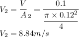 V_2 = \dfrac VA_2 = \dfrac {0.1}{\dfrac {\pi \times 0.12^2}{4}}\\V_2 = 8.84 m/s