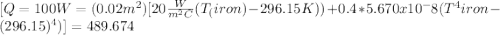 [Q=100W=(0.02m^2)[20\frac{W}{m^2C} (T_(iron)-296.15K))+0.4*5.670x10^-8(T^4iron-(296.15)^4)]=489.674