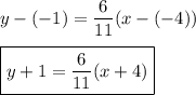 y-(-1)=\dfrac{6}{11}(x-(-4))\\\\\boxed{y+1=\dfrac{6}{11}(x+4)}