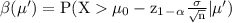\rm \beta (\mu') = P(X\mu_0-z_1_-_\alpha \frac{\sigma}{\sqrt{n} }|\mu')