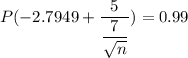 P(-2.7949+\dfrac{5}{\dfrac{7}{\sqrt{n} }})=0.99