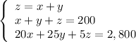 \left\{\begin{array}{l}z=x+y\\x+y+z=200\\20x+25y+5z=2,800\end{array}\right.