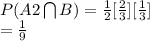 P(A2\bigcap B) = \frac{1}{2} [\frac{2}{3} ][\frac{1}{3} ]\\=\frac{1}{9}