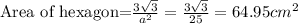 \text{Area of hexagon=}\frac{3\sqrt3}{a^2}=\frac{3\sqrt3}{25}=64.95cm^2