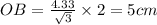 OB=\frac{4.33}{\sqrt3}\times 2=5 cm