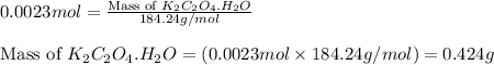 0.0023mol=\frac{\text{Mass of }K_2C_2O_4.H_2O}{184.24g/mol}\\\\\text{Mass of }K_2C_2O_4.H_2O=(0.0023mol\times 184.24g/mol)=0.424g