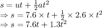 s=ut+\frac{1}{2}at^2\\\Rightarrow s=7.6\times t+\frac{1}{2}\times 2.6\times t^2\\\Rightarrow s=7.6t+1.3t^2