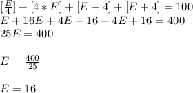 [\frac{E}{4} ]+[4*E]+[E-4]+[E+4]=100\\ E+16E+4E-16+4E+16=400\\ 25E=400\\\\ E=\frac{400}{25}  \\ \\ E=16