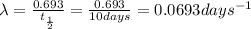 \lambda=\frac{0.693}{t_{\frac{1}{2}}}=\frac{0.693}{10 days}=0.0693 days^{-1}