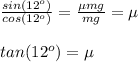 \frac{sin(12^{o})}{cos(12^{o})} =  \frac{\mu mg}{mg} = \mu \\\\&#10;tan(12^{o}) = \mu