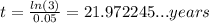 t = \frac{ln(3)}{0.05} = 21.972245... years
