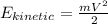 E_{kinetic}= \frac{mV^{2} }{2}