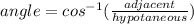 angle = cos^{-1}(\frac{adjacent}{hypotaneous})