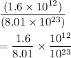 \dfrac{(1.6\times 10^{12})}{ (8.01\times 10 ^{23})}\\\\=\dfrac{1.6}{8.01}\times\dfrac{10^{12}}{10^{23}}