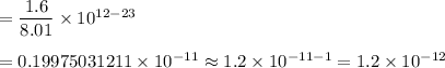 =\dfrac{1.6}{8.01}\times10^{12-23}\\\\=0.19975031211\times10^{-11}\approx1.2\times10^{-11-1}=1.2\times10^{-12}