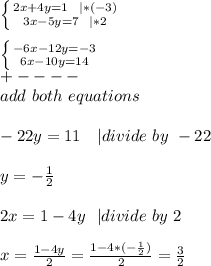 \left \{ {{2x+4y=1\ \ | *(-3)} \atop {3x-5y=7\ \ | *2}} \right. \\\\&#10; \left \{ {{-6x-12y=-3} \atop {6x-10y=14}} \right.\\+----\\add\ both\ equations\\\\&#10;-22y=11\ \ \ | divide\ by\ -22\\\\&#10;y=-\frac{1}{2}\\\\&#10;2x=1-4y\ \ | divide\ by\ 2\\\\&#10;x=\frac{1-4y}{2}=\frac{1-4*(-\frac{1}{2})}{2} =\frac{3}{2}