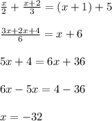 \frac{x}{2}+\frac{x+2}{3}=(x+1)+5\\ \\ \frac{3x+2x+4}{6}=x+6\\ \\5x+4=6x+36\\ \\6x-5x=4-36\\ \\x=-32