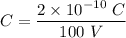 C=\dfrac{2\times 10^{-10}\ C}{100\ V}