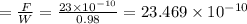 =\frac{F}{W}=\frac{23\times 10^{-10}}{0.98}=23.469\times 10^{-10}