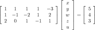 \left[\begin{array}{ccccc}1&1&1&1&-3\\1&-1&-2&1&2\\2&0&1&-1&1\end{array}\right] \left[\begin{array}{c}x&y&w&z&u\end{array}\right] =\left[\begin{array}{c}5&4&3\end{array}\right]