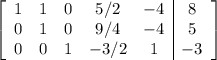 \left[\begin{array}{ccccc|c}1&1&0&5/2&-4&8\\0&1&0&9/4&-4&5\\0&0&1&-3/2&1&-3\end{array}\right]