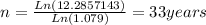 n=\frac{Ln(12.2857143)}{Ln(1.079)} =33 years