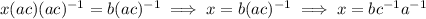 x(ac)(ac)^{-1}=b(ac)^{-1}\implies x=b(ac)^{-1}\implies x=bc^{-1}a^{-1}