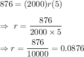 876 =(2000)r(5)\\\\\Rightarrow\ r=\dfrac{876 }{2000\times5}\\\\\Rightarrow r=\dfrac{876}{10000}=0.0876