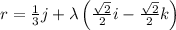 r = \frac{1}{3}j +\lambda \left( \frac{\sqrt{2}}{2}i- \frac{\sqrt{2}}{2}k \right)