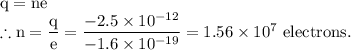 \rm q=ne\\\therefore n = \dfrac qe=\dfrac{-2.5\times 10^{-12}}{-1.6\times 10^{-19}}=1.56\times 10^7\ electrons.