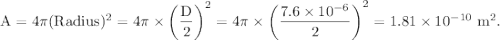\rm A = 4\pi (Radius)^2=4\pi \times \left ( \dfrac D2\right ) ^2=4\pi \times \left ( \dfrac {7.6\times 10^{-6}}2\right ) ^2=1.81\times 10^{-10}\ m^2.