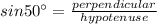 sin 50^{\circ}=\frac{perpendicular}{hypotenuse}