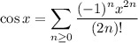 \cos x=\displaystyle\sum_{n\ge0}\frac{(-1)^nx^{2n}}{(2n)!}
