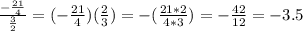 \frac{-\frac{21}{4}}{\frac{3}{2}} =(-\frac{21}{4})(\frac{2}{3})=-(\frac{21*2}{4*3})=-\frac{42}{12}= -3.5