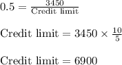 0.5=\frac{3450}{\text{Credit limit}}\\\\ {\text{Credit limit}}= 3450 \times \frac{10}{5}\\\\ {\text{Credit limit}}= 6900