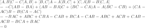 [A,B] C-C[A,B]+[B,C]A-A[B,C]+[C,A]B-B[C,A]\\=-C(AB-BA)+(AB-BA)C+(BC-CA)A-A(BC-CB)+(CA-AC)B-B(CA-AC)\\=-BAC+ABC+CBA-CAB+BCA-CAB-ABC+ACB+CAB-ACB-BCA+BAC\\=0